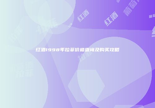 红酒1998年拉菲价格查询及购买攻略