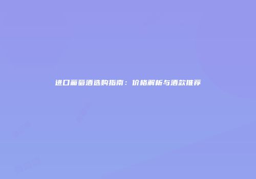 进口葡萄酒选购指南：价格解析与酒款推荐