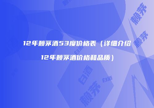 12年赖茅酒53度价格表（详细介绍12年赖茅酒价格和品质）