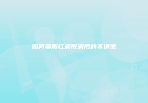 如何缓解红酒醒酒后的不适感