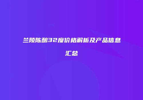 兰陵陈酿32度价格解析及产品信息汇总