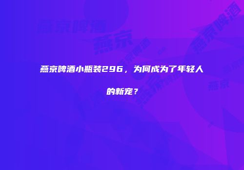 燕京啤酒小瓶装296，为何成为了年轻人的新宠？