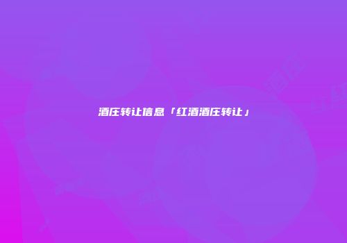 酒庄转让信息「红酒酒庄转让」