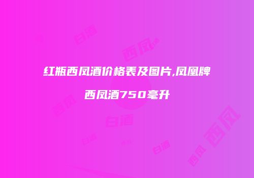 红瓶西凤酒价格表及图片,凤凰牌西凤酒750毫升