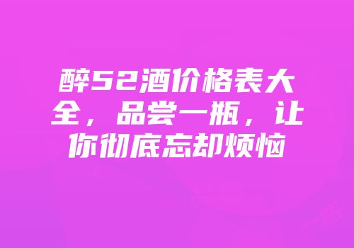 醉52酒价格表大全，品尝一瓶，让你彻底忘却烦恼