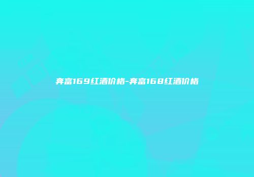 奔富169红酒价格-奔富168红酒价格