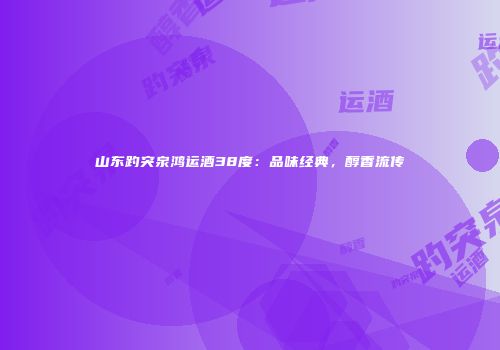 山东趵突泉鸿运酒38度：品味经典，醇香流传