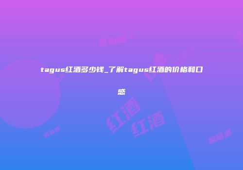 tagus红酒多少钱_了解tagus红酒的价格和口感