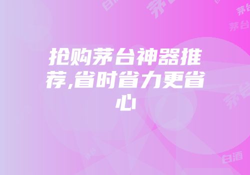 抢购茅台神器推荐,省时省力更省心