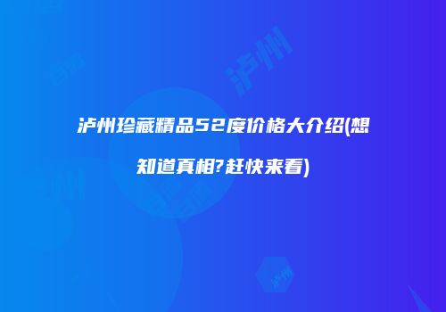 泸州珍藏精品52度价格大介绍(想知道真相?赶快来看)