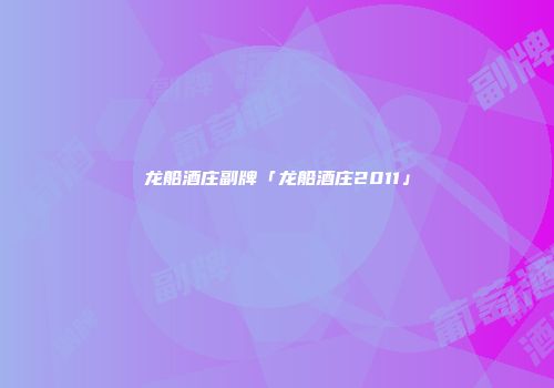 龙船酒庄副牌「龙船酒庄2011」