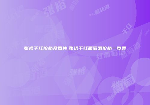 张裕干红价格及图片,张裕干红葡萄酒价格一览表