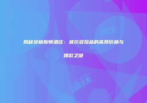 揭秘安格斯顿酒庄：波尔多珍品的高昂价格与爆款之谜