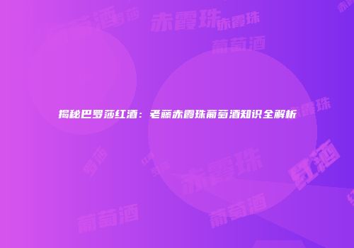 揭秘巴罗莎红酒：老藤赤霞珠葡萄酒知识全解析