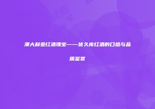 澳大利亚红酒瑰宝——优久库红酒的口感与品质鉴赏