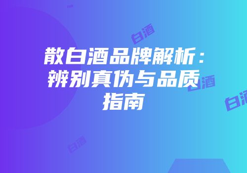散白酒品牌解析：辨别真伪与品质指南