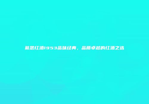 慕思红酒1953品味经典，品质卓越的红酒之选