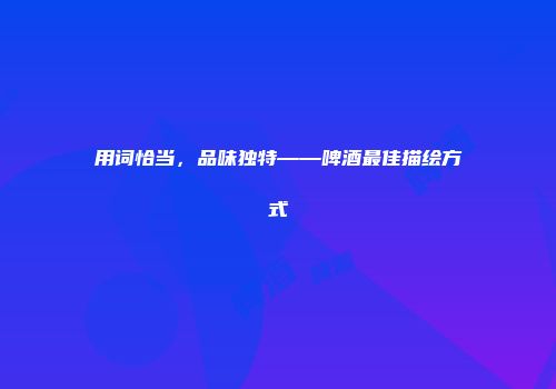 用词恰当，品味独特——啤酒最佳描绘方式