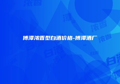 傅潭浓香型白酒价格-傅潭酒厂