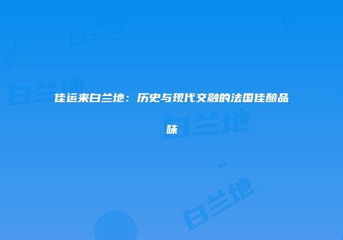 佳运来白兰地：历史与现代交融的法国佳酿品味