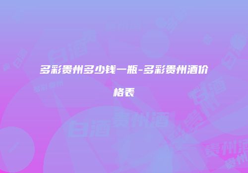 多彩贵州多少钱一瓶-多彩贵州酒价格表