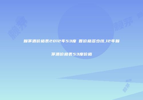赖茅酒价格表2012年53度醬香价格多少线,12年赖茅酒价格表53度价格