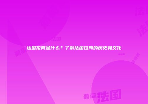 法国拉商是什么？了解法国拉商的历史和文化