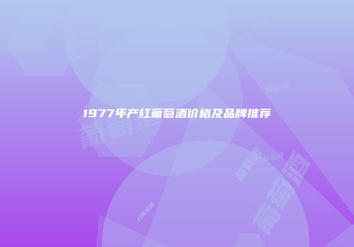 1977年产红葡萄酒价格及品牌推荐