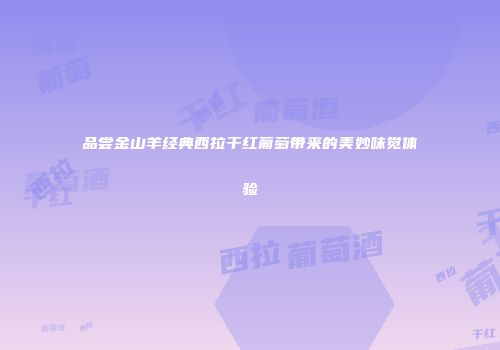 品尝金山羊经典西拉干红葡萄带来的美妙味觉体验