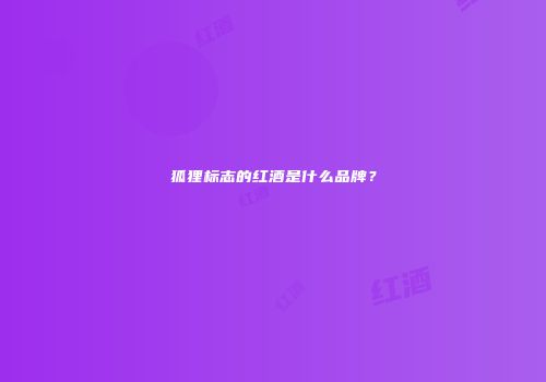狐狸标志的红酒是什么品牌？