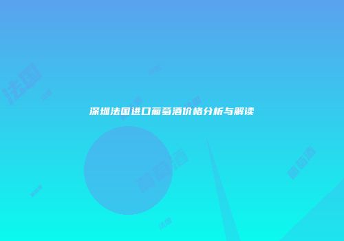 深圳法国进口葡萄酒价格分析与解读