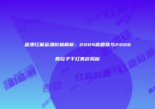 蓝澳红葡萄酒价格解析：2004赤霞珠与2006西拉子干红售价揭秘