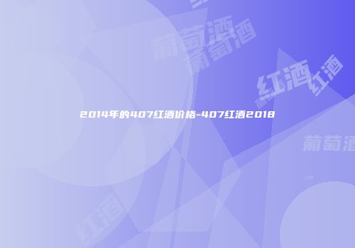 2014年的407红酒价格-407红酒2018