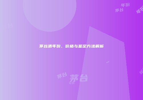 茅台酒年份、价格与鉴定方法解析