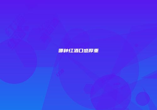 哪种红酒口感厚重