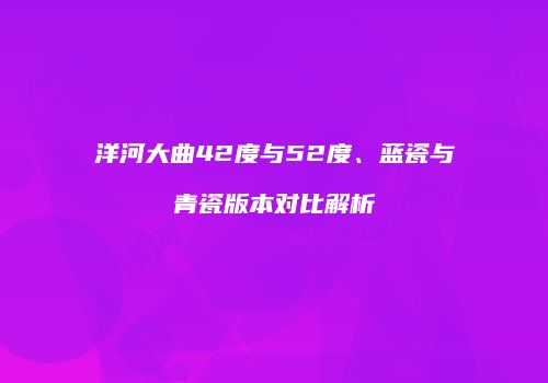 洋河大曲42度与52度、蓝瓷与青瓷版本对比解析