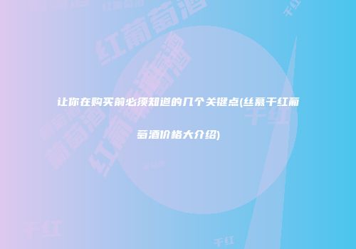 让你在购买前必须知道的几个关键点(丝慕干红葡萄酒价格大介绍)