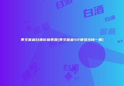 景芝窖藏白酒价格表图(景芝窖藏52度多少钱一瓶)