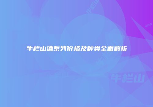 牛栏山酒系列价格及种类全面解析