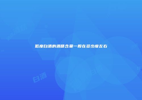 低度白酒的酒精含量一般在多少度左右