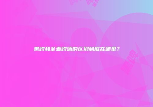 黑啤和全麦啤酒的区别到底在哪里？
