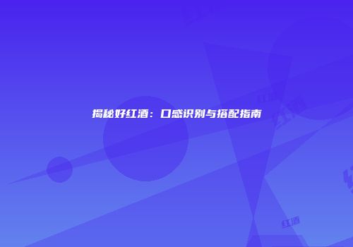 揭秘好红酒：口感识别与搭配指南