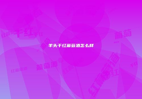 羊头干红葡萄酒怎么样