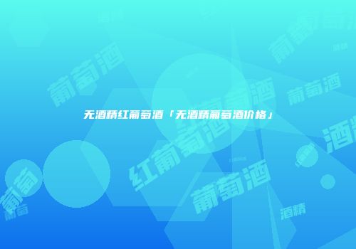无酒精红葡萄酒「无酒精葡萄酒价格」