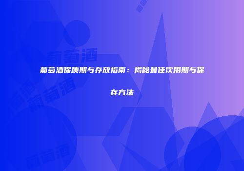 葡萄酒保质期与存放指南：揭秘最佳饮用期与保存方法