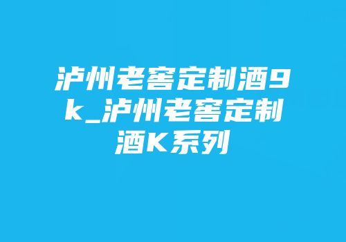 泸州老窖定制酒9k_泸州老窖定制酒K系列