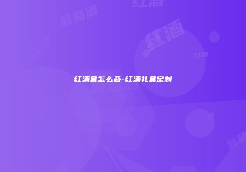 红酒盒怎么叠-红酒礼盒定制