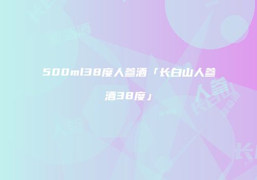 500ml38度人参酒「长白山人参酒38度」