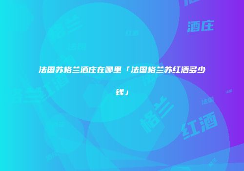 法国苏格兰酒庄在哪里「法国格兰苏红酒多少钱」