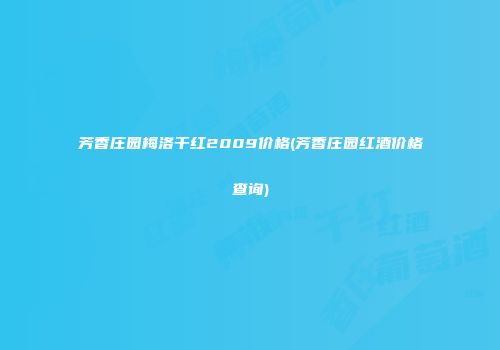 芳香庄园梅洛干红2009价格(芳香庄园红酒价格查询)
